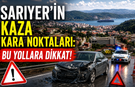Sarıyer’in kaza kara noktaları: Bu yollara dikkat!
