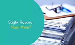 Sağlık Raporu Nasıl Alınır?