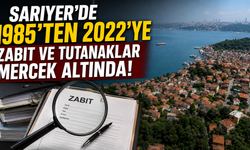 Sarıyer’de 1985’ten 2022’ye kadar zabıt ve tutanaklar mercek altında!