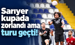 Sarıyer kupada zorlandı ama turu geçti!