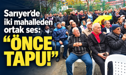 Sarıyer’de iki mahalleden ortak ses: “Önce tapu!”