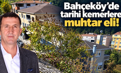 Bahçeköy’de tarihi kemerlere muhtar eli!