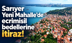 Sarıyer Yeni Mahalle’de ecrimisil bedellerine itiraz!