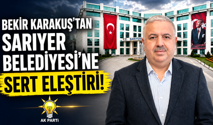 Bekir Karakuş’tan Sarıyer Belediyesi’ne sert eleştiri