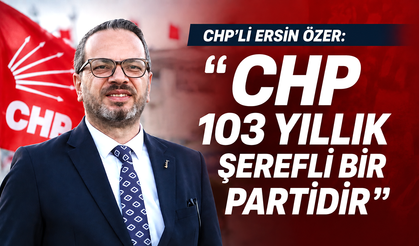 CHP'li Ersin Özer: "CHP 103 yıllık şerefli bir partidir"