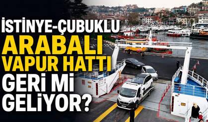 İstinye-Çubuklu Arabalı Vapur Hattı geri mi geliyor?