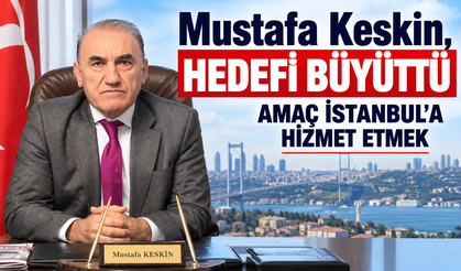 Mustafa Keskin, hedef büyüttü: İSTANBUL