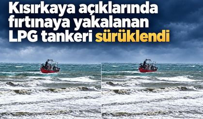 Kısırkaya açıklarında fırtınaya yakalanan LPG tankeri sürüklendi