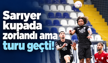Sarıyer kupada zorlandı ama turu geçti!