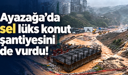 Ayazağa’da sel lüks konut şantiyesini de vurdu!