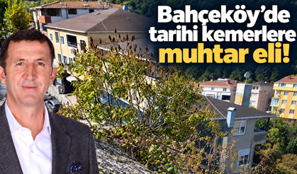 Bahçeköy’de tarihi kemerlere muhtar eli!