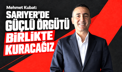 Mehmet Kubat: “Sarıyer’de güçlü örgütümüzle başaracağız"