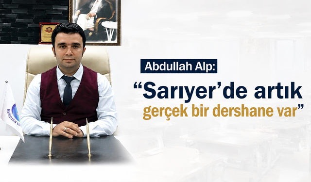Abdullah Alp: “Sarıyer’de artık gerçek bir dershane var”