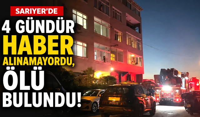 Sarıyer'de 4 gündür haber alınamayordu, ölü bulundu!