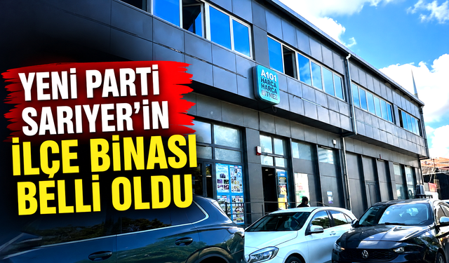 Yeni Parti Sarıyer'in İlçe binası belli oldu