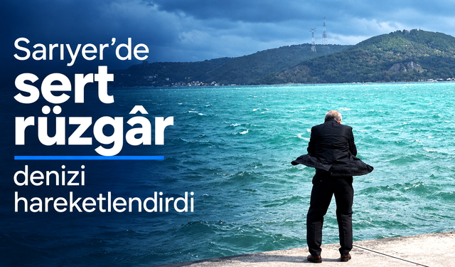 Sarıyer’de sert rüzgâr denizi hareketlendirdi