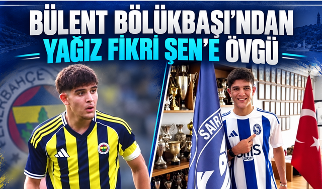 Bülent Bölükbaşı’ndan Yağız Fikri Şen’e övgü