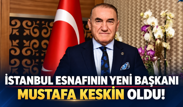 İstanbul esnafının yeni başkanı Mustafa Keskin oldu!