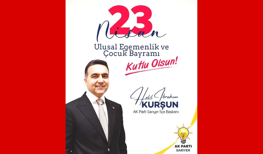AK Parti Sarıyer ilçe Başkanı Halil İbrahim Kurşundan 23 Nisan mesajı
