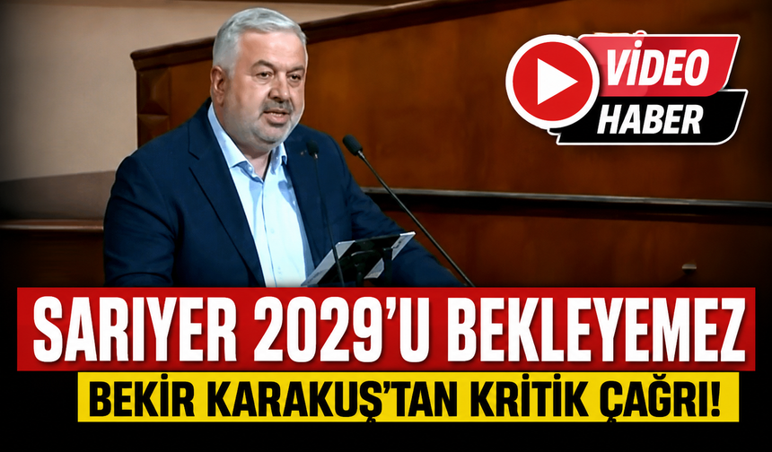Bekir Karakuş:"Sarıyer 2029'u bekleyemez"
