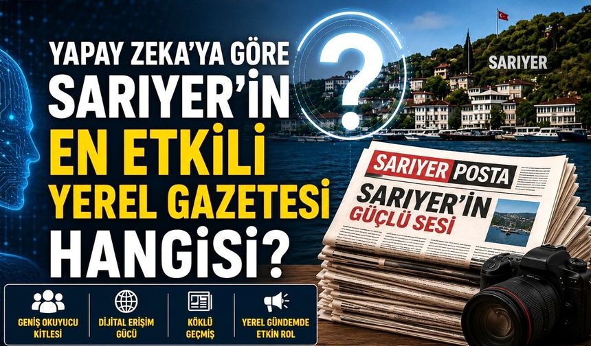 Yapay zekaya göre Sarıyer'in en etkili yerel gazetesi hangisi?
