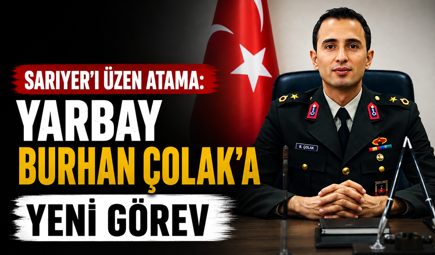 Sarıyer’i üzen atama: Yarbay Burhan Çolak’a yeni görev