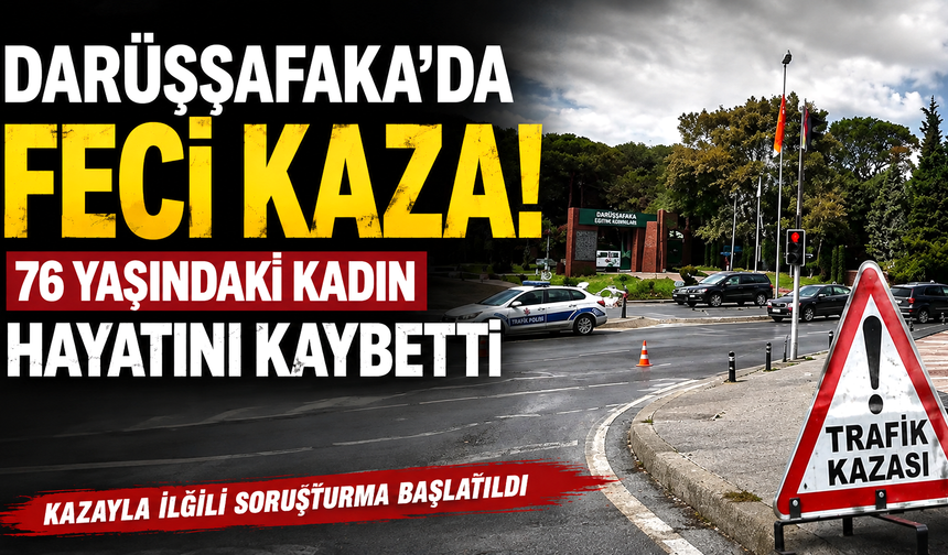 Darüşşafaka’da feci kaza: 76 yaşındaki kadın hayatını kaybetti