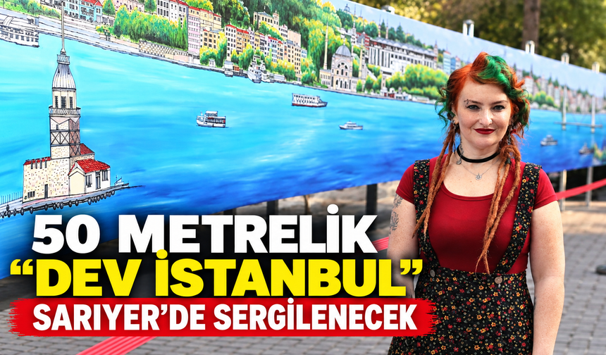50 metrelik “Dev İstanbul” Sarıyer’de sergilenecek