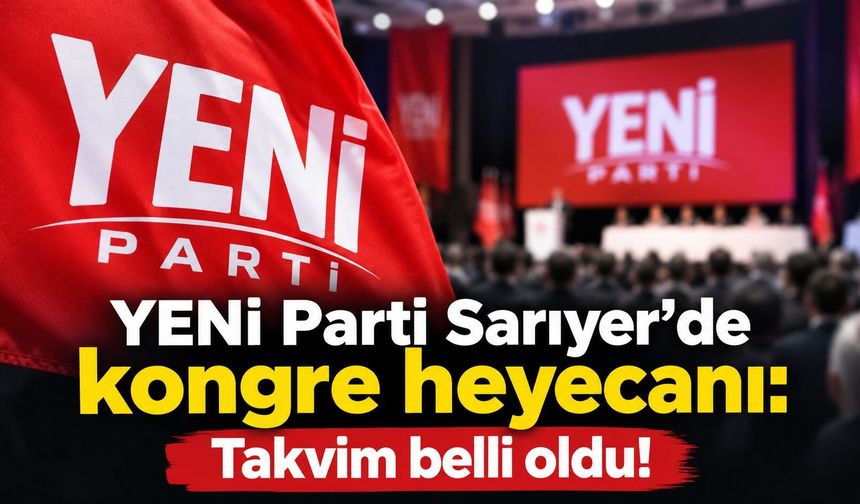 YENİ Parti Sarıyer’de kongre heyecanı: Takvim belli oldu!