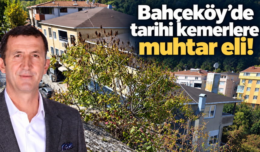 Bahçeköy’de tarihi kemerlere muhtar eli!