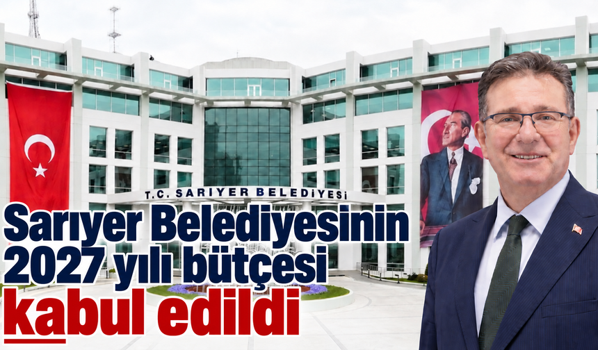 Sarıyer Belediyesinin 2027 yılı bütçesi kabul edildi